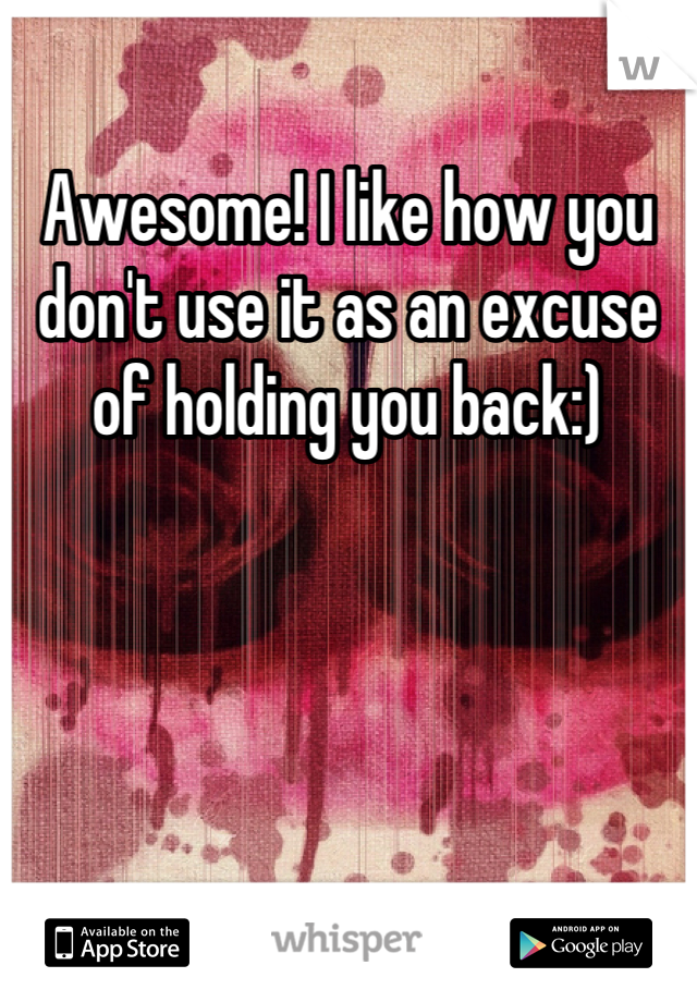 Awesome! I like how you don't use it as an excuse of holding you back:)