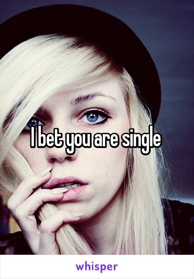 I bet you are single 