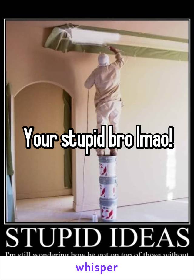 Your stupid bro lmao!