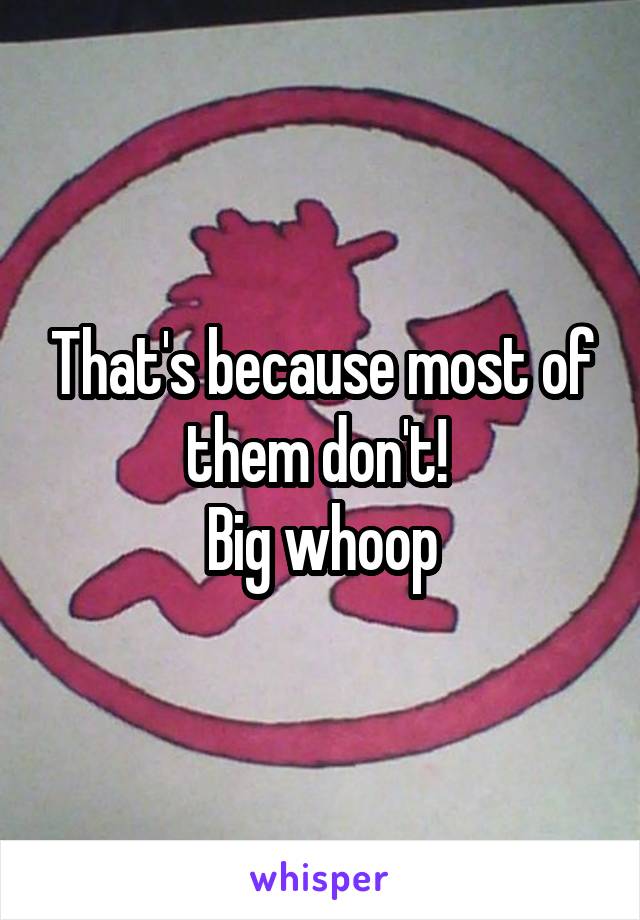 That's because most of them don't! 
Big whoop