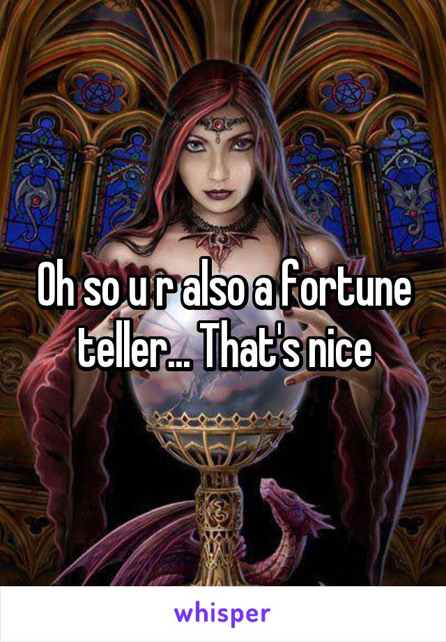 Oh so u r also a fortune teller... That's nice