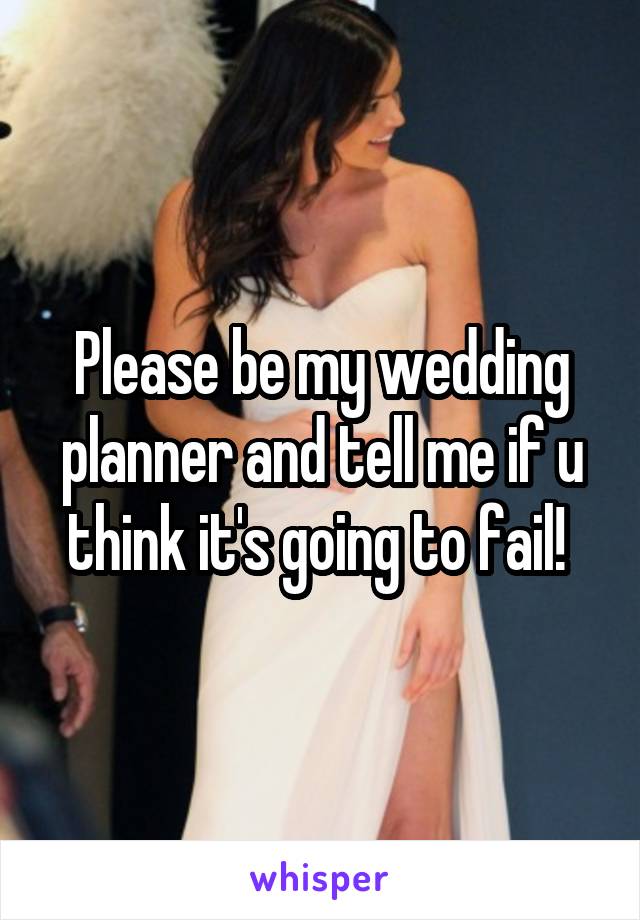 Please be my wedding planner and tell me if u think it's going to fail! 