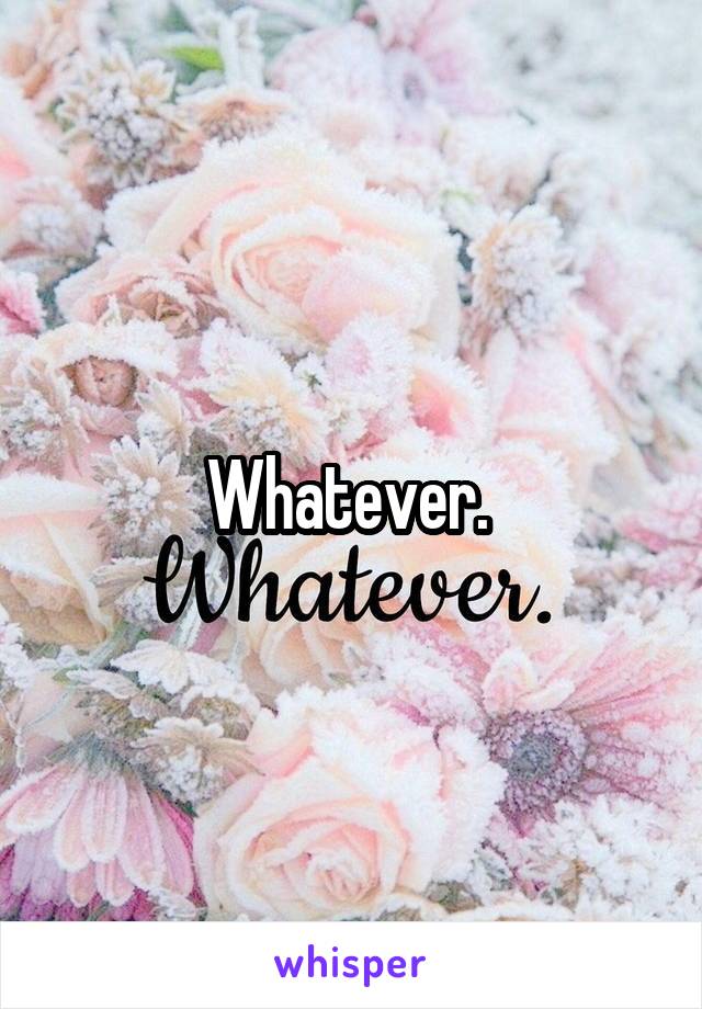 Whatever. 