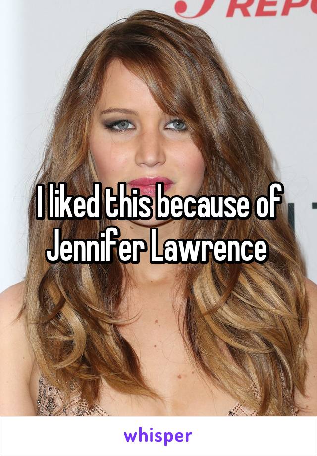 I liked this because of Jennifer Lawrence 