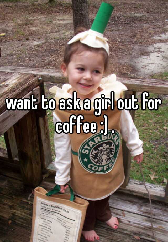 want-to-ask-a-girl-out-for-coffee