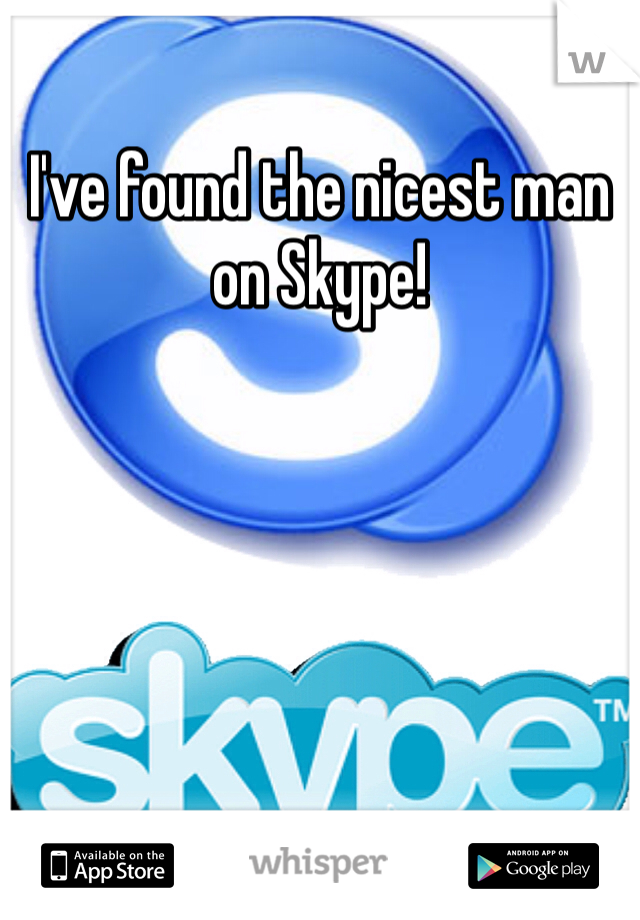 I've found the nicest man on Skype! 