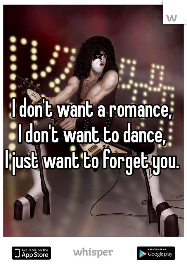 I don't want a romance, 
I don't want to dance, 
I just want to forget you. 