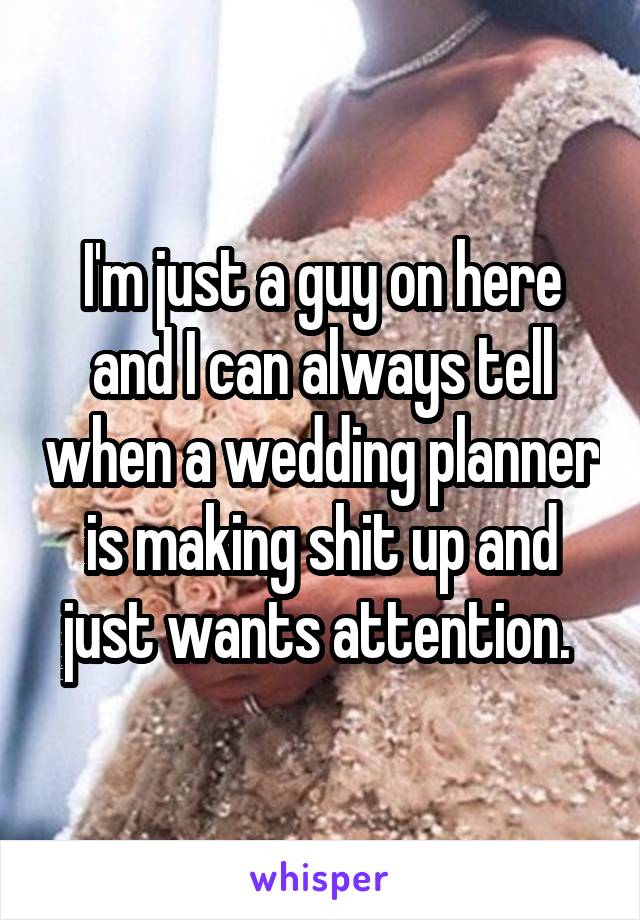 I'm just a guy on here and I can always tell when a wedding planner is making shit up and just wants attention. 