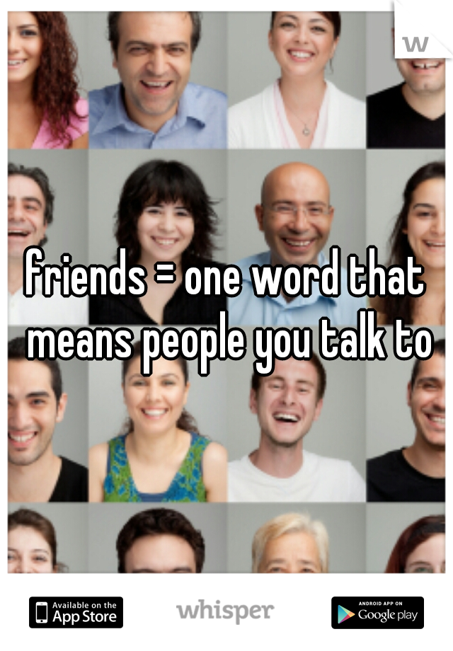 friends = one word that means people you talk to