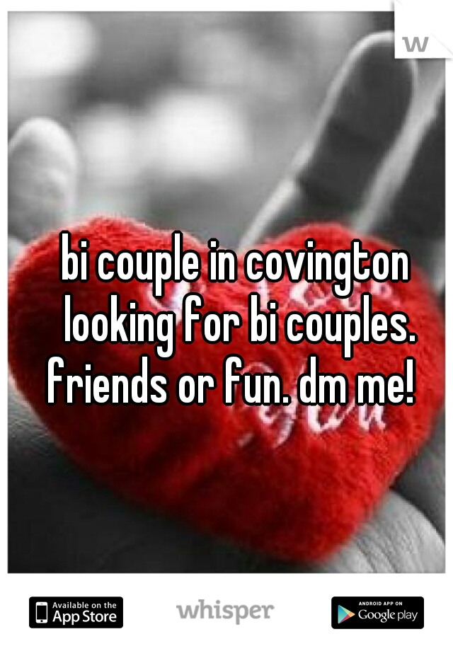bi couple in covington looking for bi couples. friends or fun. dm me!  