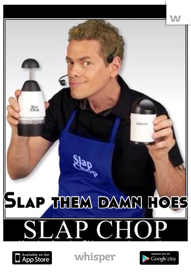 Slap them damn hoes