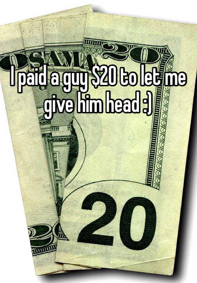 I Paid A Guy 20 To Let Me Give Him Head