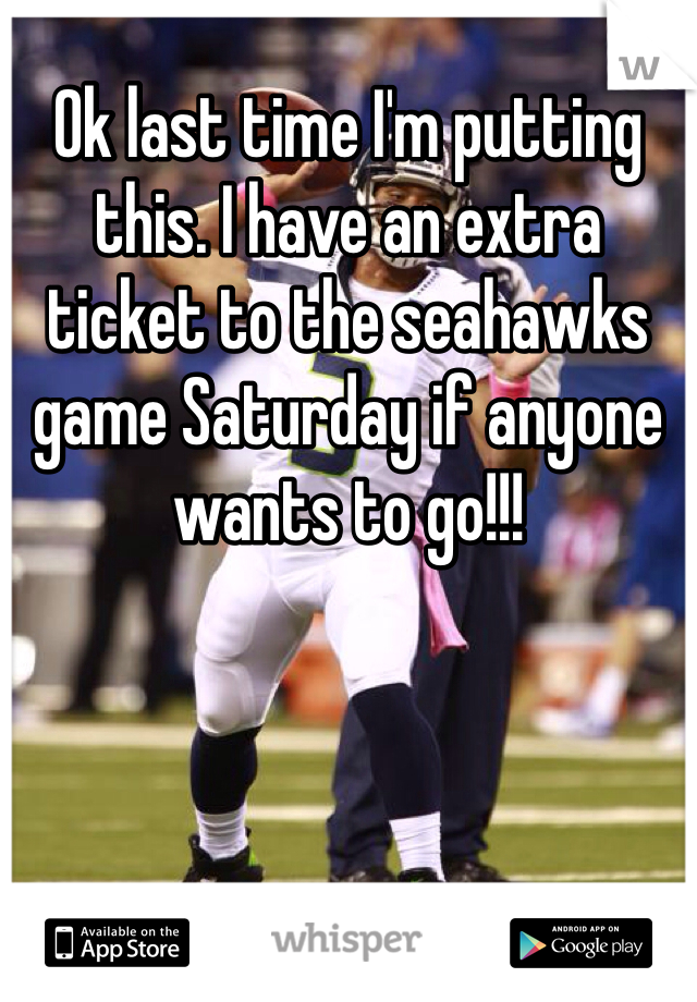 Ok last time I'm putting this. I have an extra ticket to the seahawks game Saturday if anyone wants to go!!!