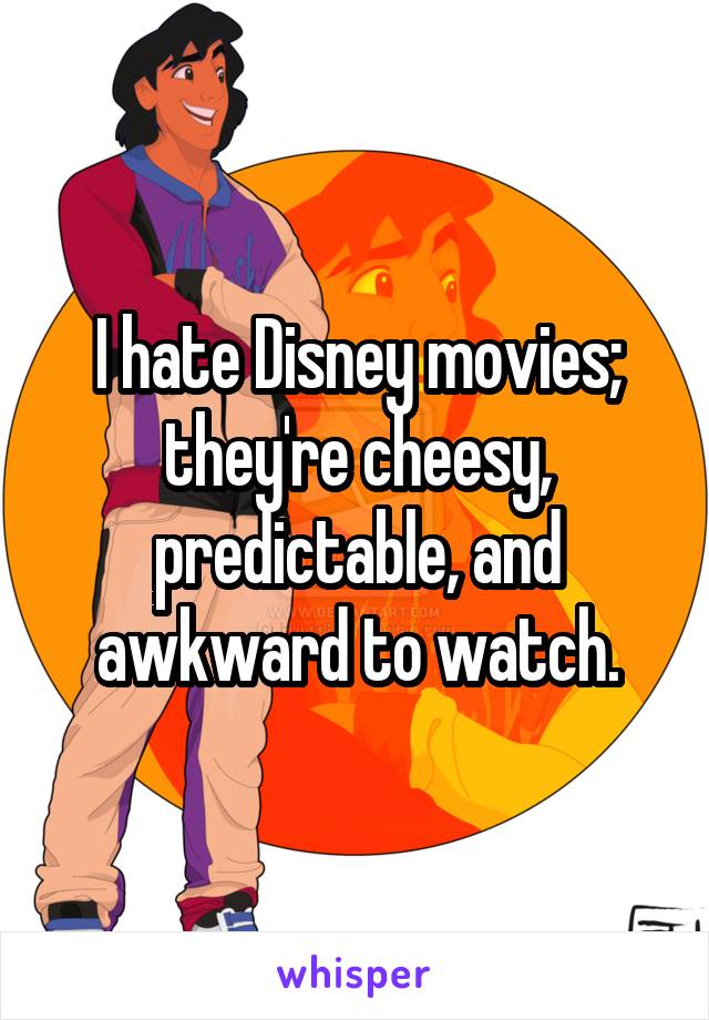 I hate Disney movies; they're cheesy, predictable, and awkward to watch.