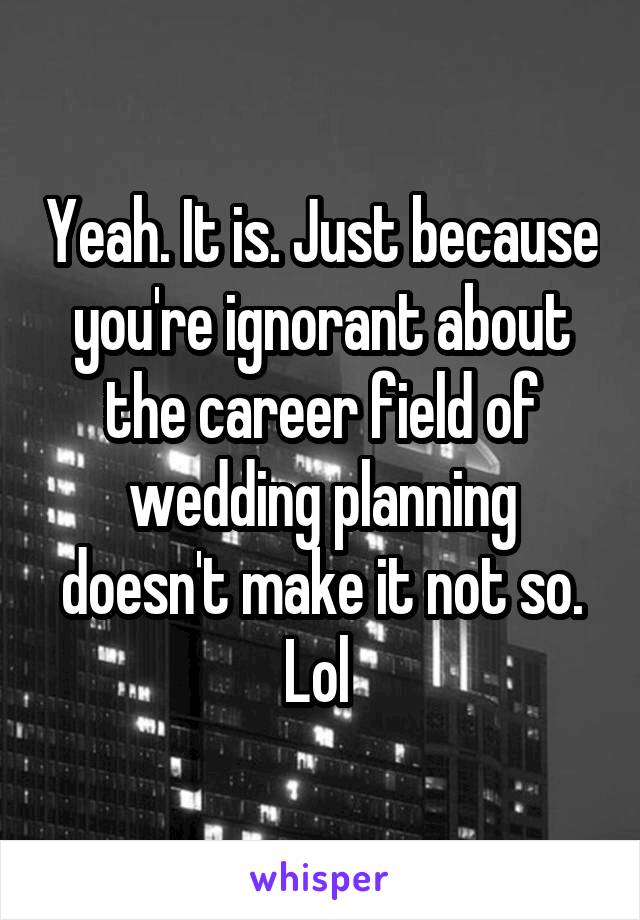 Yeah. It is. Just because you're ignorant about the career field of wedding planning doesn't make it not so. Lol 