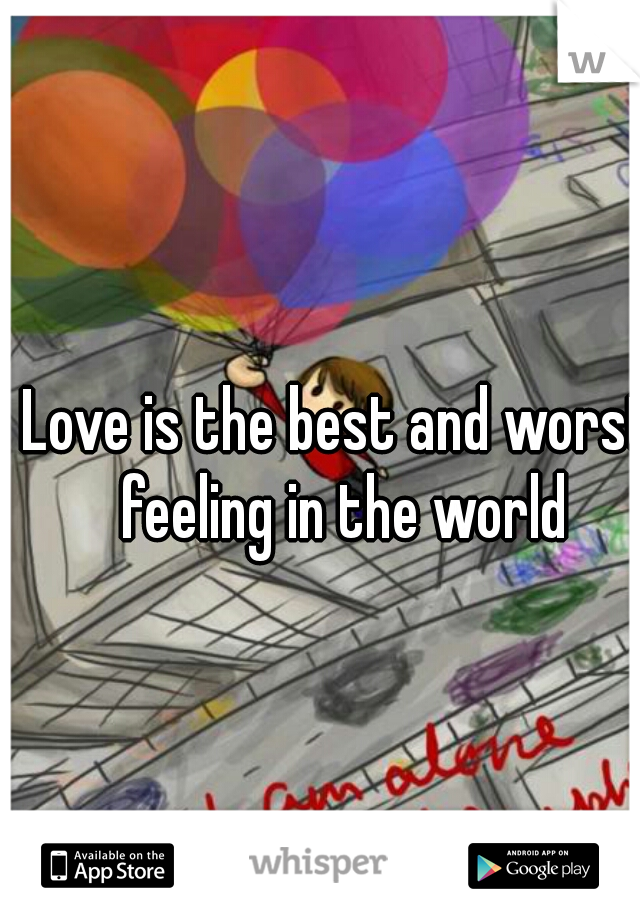 Love is the best and worst feeling in the world