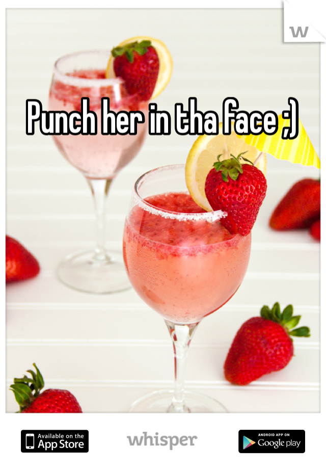 Punch her in tha face ;)