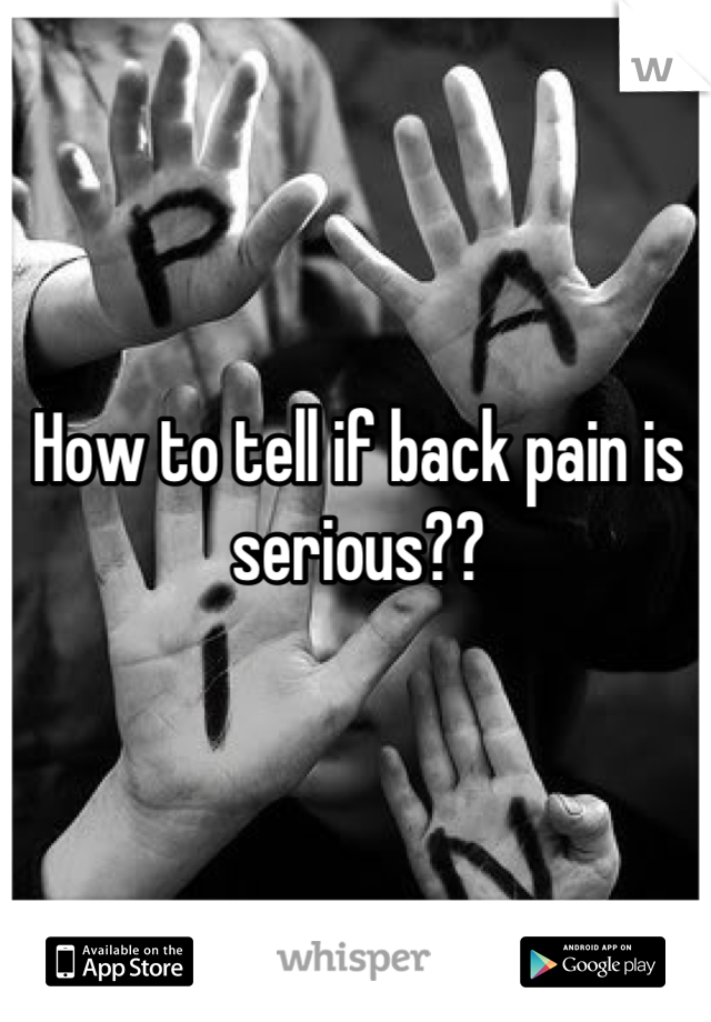 How to tell if back pain is 
serious??

