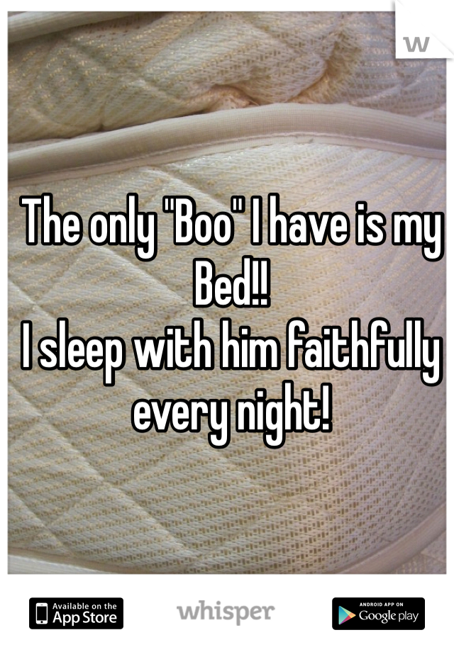 The only "Boo" I have is my Bed!! 
I sleep with him faithfully every night!