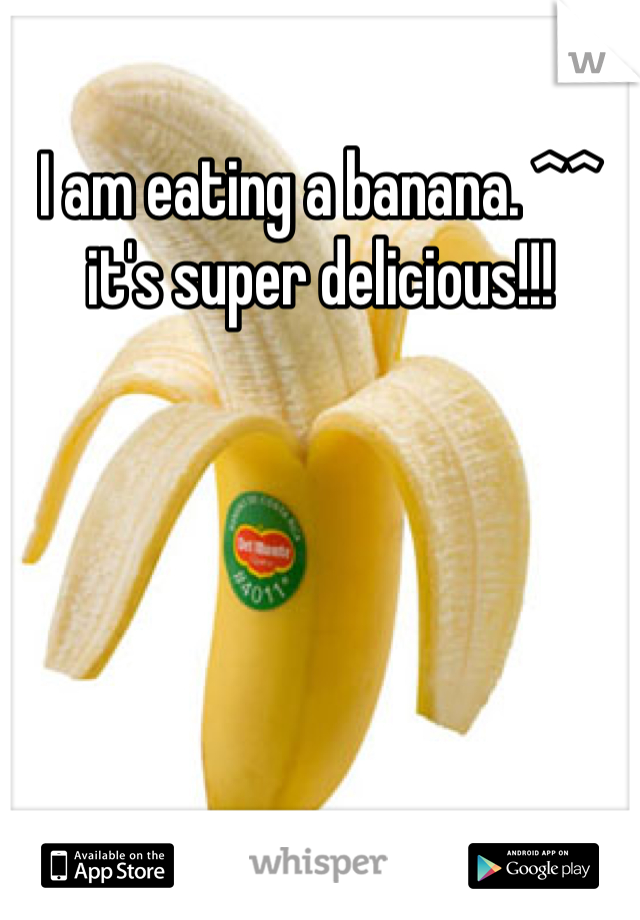 I am eating a banana. ^^ it's super delicious!!!