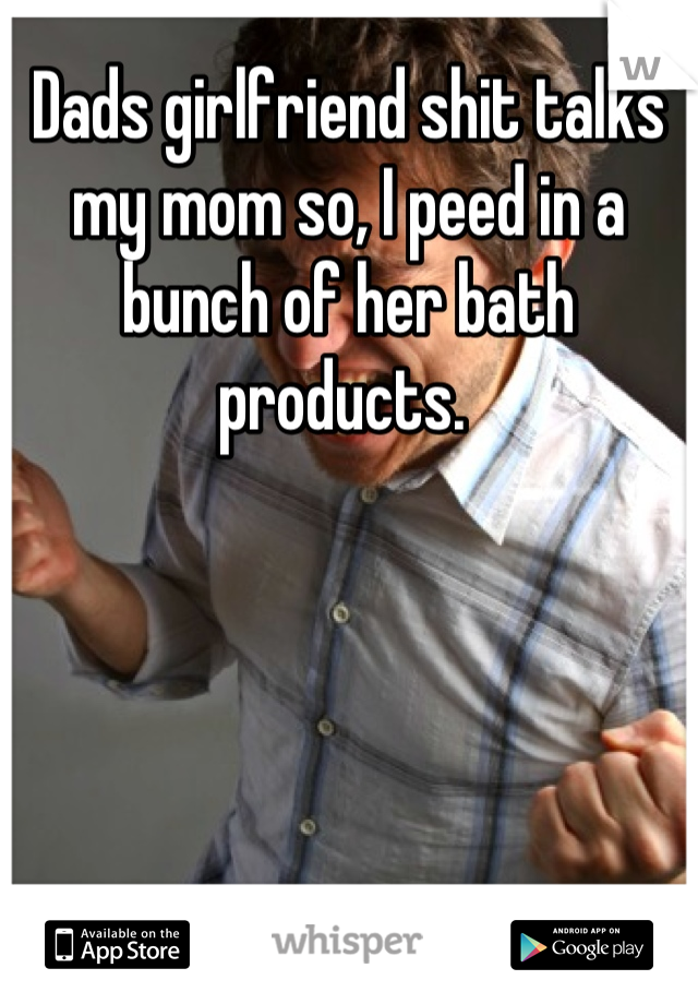 Dads girlfriend shit talks my mom so, I peed in a bunch of her bath products. 