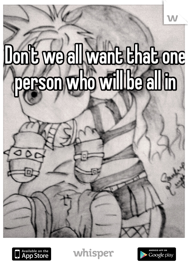 Don't we all want that one person who will be all in