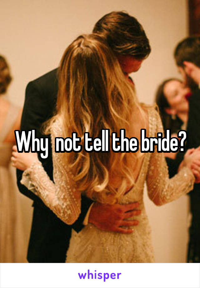 Why  not tell the bride?