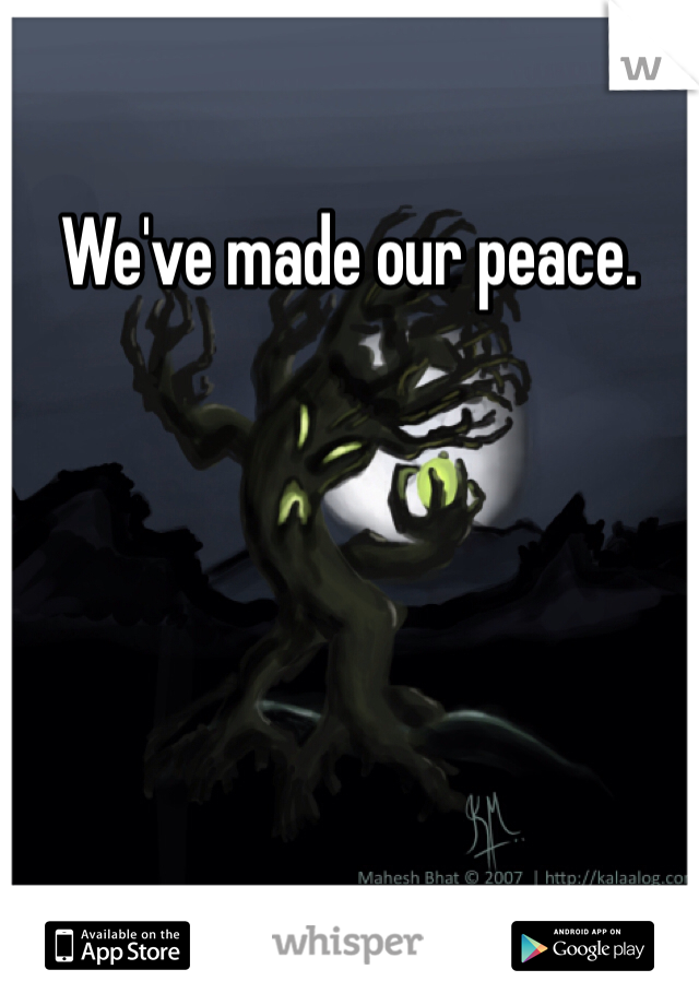 We've made our peace. 
