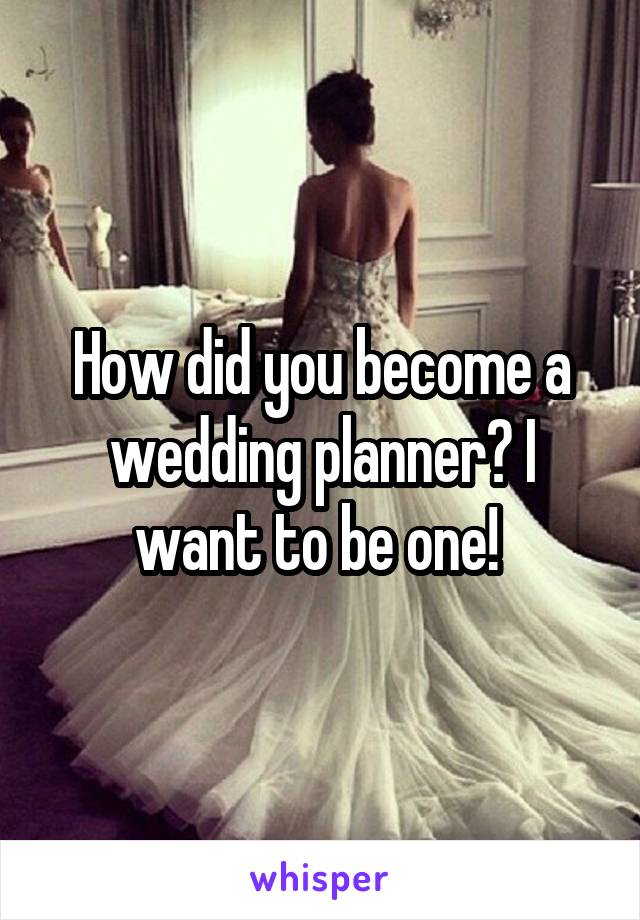 How did you become a wedding planner? I want to be one! 