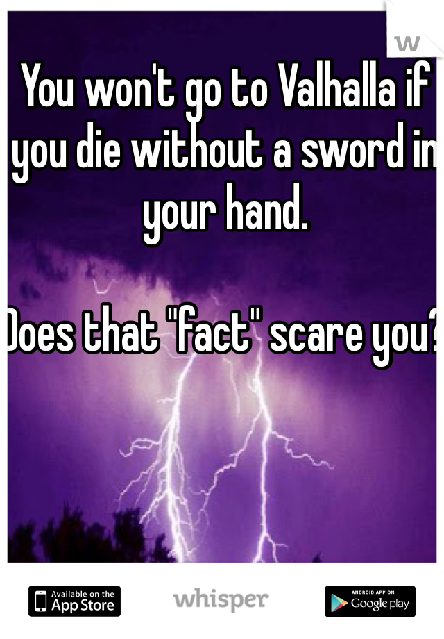 You won't go to Valhalla if you die without a sword in your hand.

Does that "fact" scare you? 