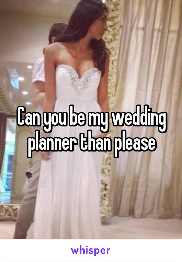 Can you be my wedding planner than please