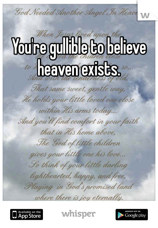 You're gullible to believe heaven exists.