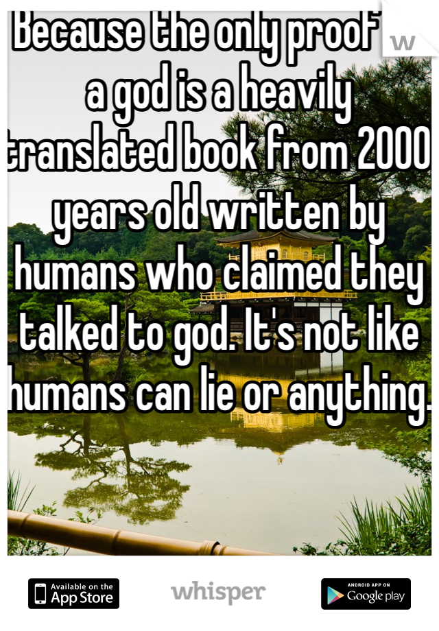 Because the only proof of a god is a heavily translated book from 2000 years old written by humans who claimed they talked to god. It's not like humans can lie or anything.