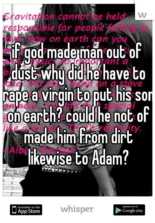 if god made man out of dust why did he have to rape a virgin to put his son on earth? could he not of made him from dirt likewise to Adam?