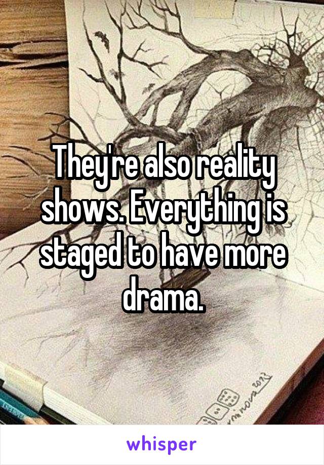 They're also reality shows. Everything is staged to have more drama.