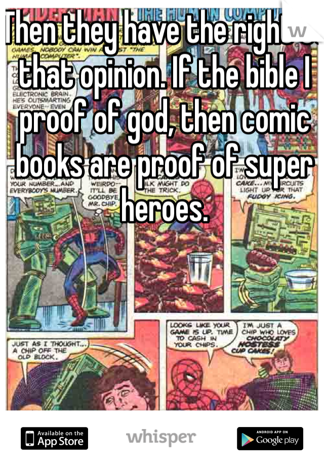 Then they have the right to that opinion. If the bible I proof of god, then comic books are proof of super heroes.