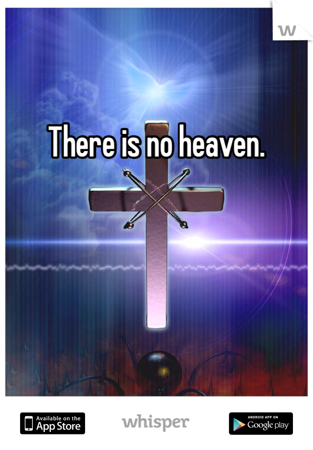 There is no heaven.  