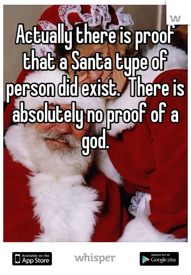 Actually there is proof that a Santa type of person did exist.  There is absolutely no proof of a god.