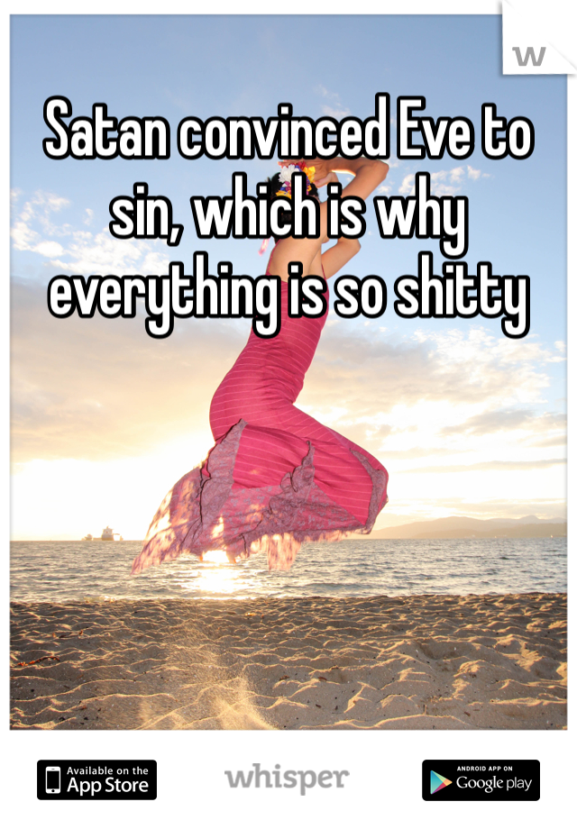 Satan convinced Eve to sin, which is why everything is so shitty