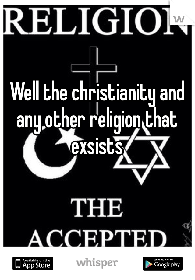 Well the christianity and any other religion that exsists