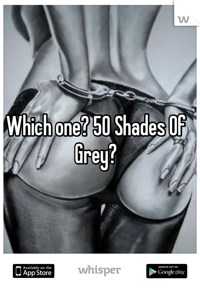 Which one? 50 Shades Of Grey?
