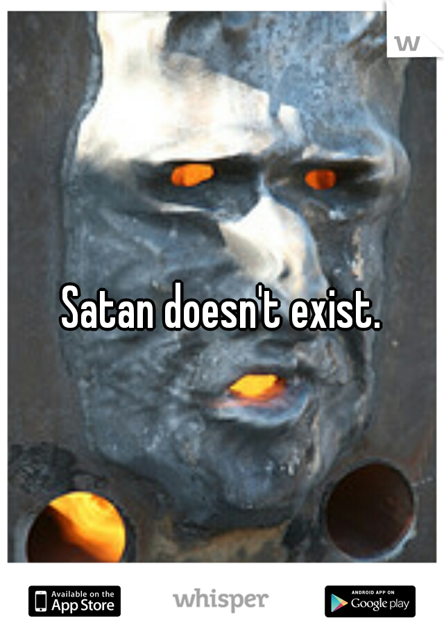 Satan doesn't exist.