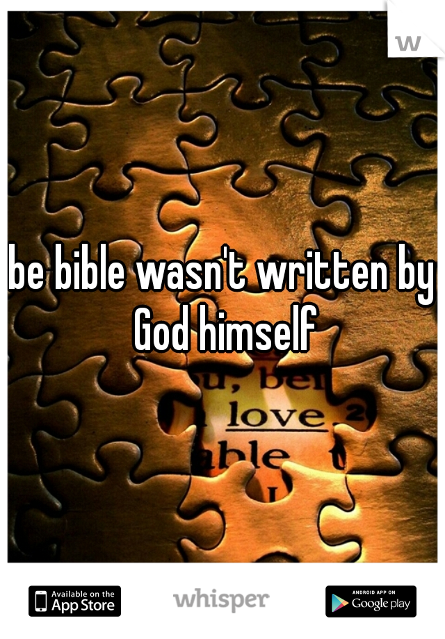 be bible wasn't written by God himself