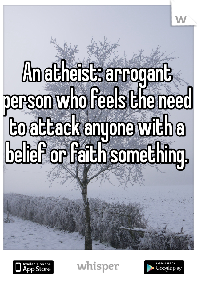 An atheist: arrogant person who feels the need to attack anyone with a belief or faith something. 