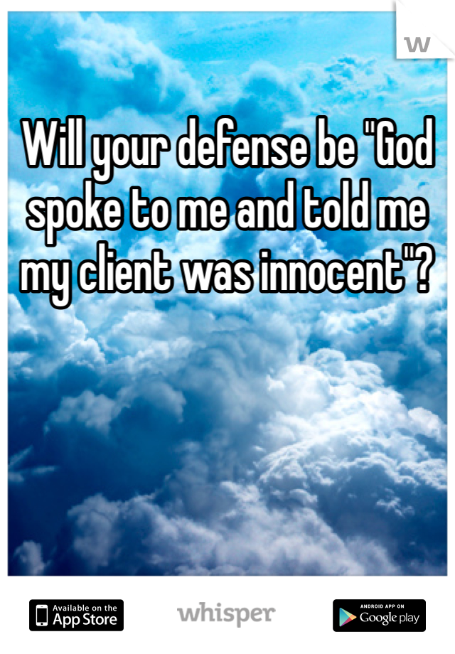 Will your defense be "God spoke to me and told me my client was innocent"?