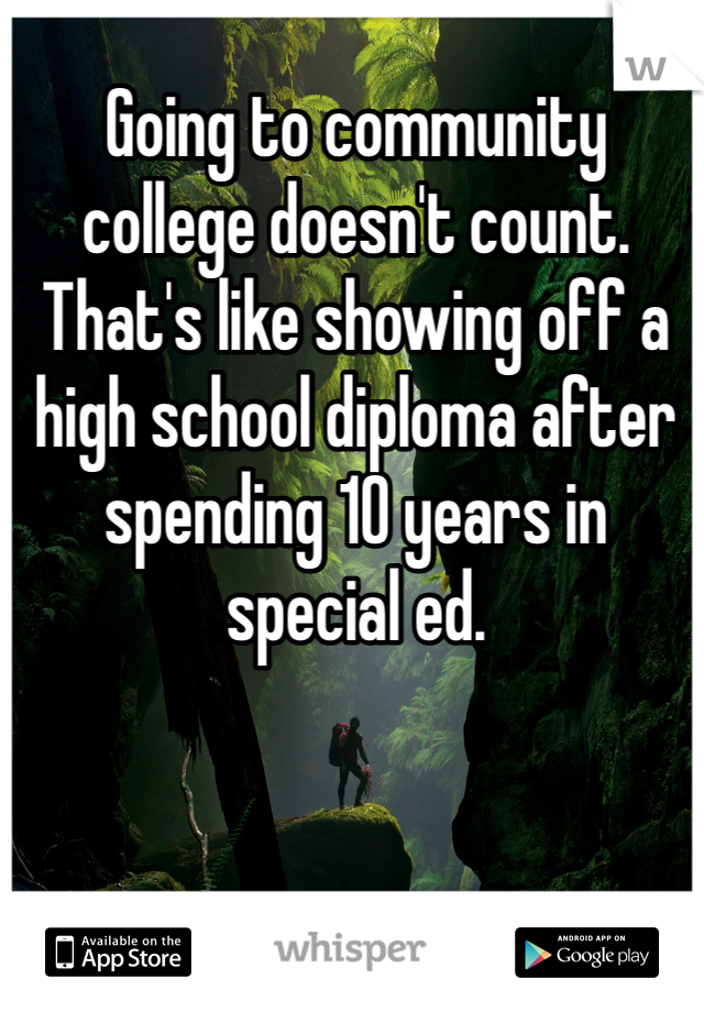 Going to community college doesn't count.  That's like showing off a high school diploma after spending 10 years in special ed.