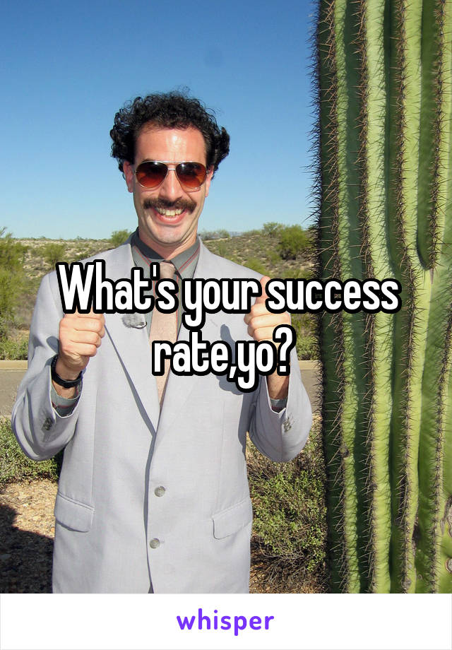 What's your success rate,yo? 
