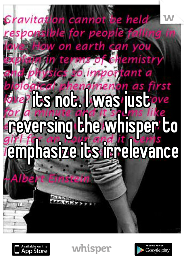 its not. I was just reversing the whisper to emphasize its irrelevance