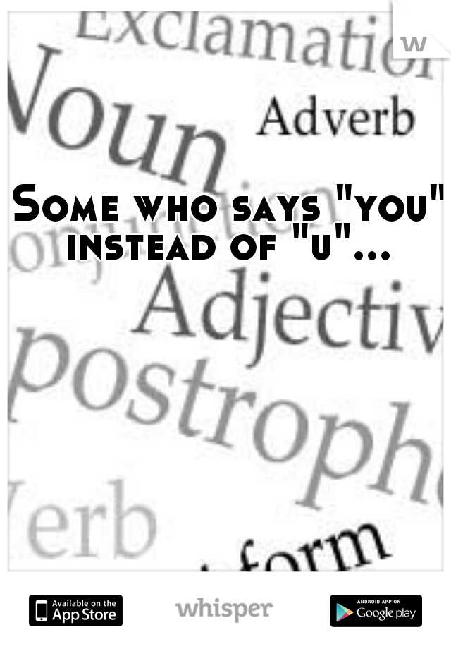 Some who says "you" instead of "u"... 