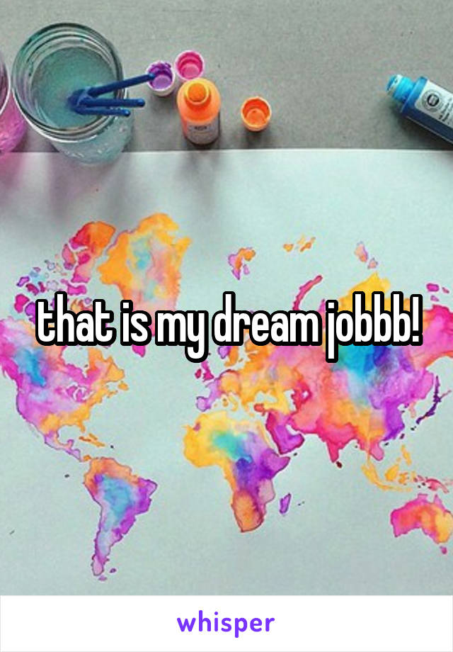 that is my dream jobbb!